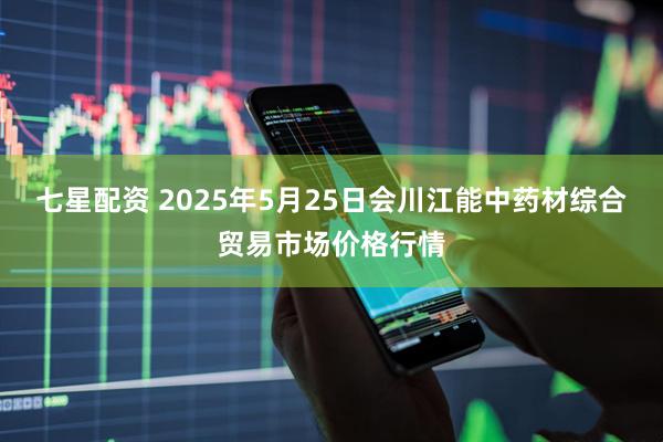 七星配资 2025年5月25日会川江能中药材综合贸易市场价格行情