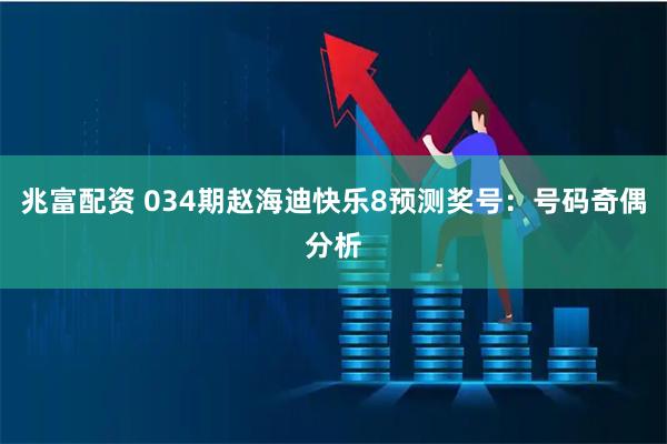 兆富配资 034期赵海迪快乐8预测奖号：号码奇偶分析
