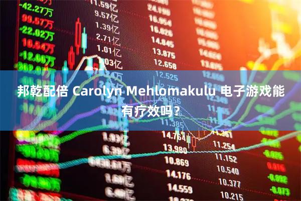 邦乾配倍 Carolyn Mehlomakulu 电子游戏能有疗效吗？