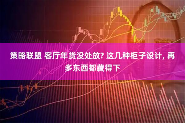 策略联盟 客厅年货没处放? 这几种柜子设计, 再多东西都藏得下